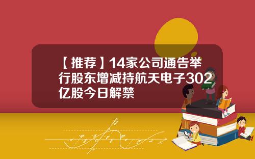 【推荐】14家公司通告举行股东增减持航天电子302亿股今日解禁