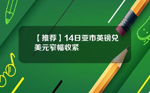 【推荐】14日亚市英镑兑美元窄幅收紧