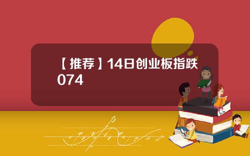 【推荐】14日创业板指跌074