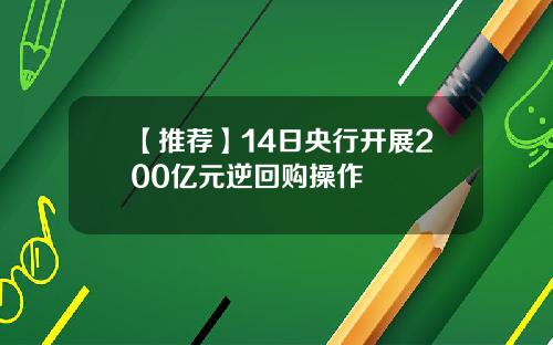 【推荐】14日央行开展200亿元逆回购操作