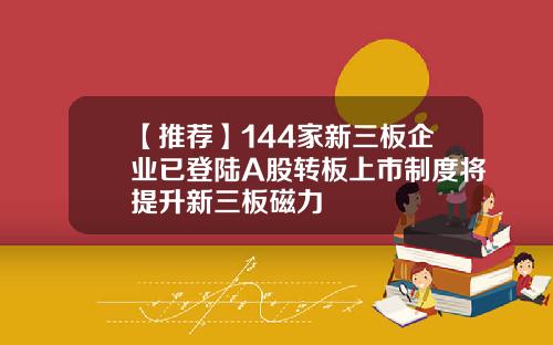 【推荐】144家新三板企业已登陆A股转板上市制度将提升新三板磁力