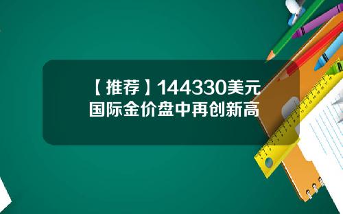 【推荐】144330美元国际金价盘中再创新高