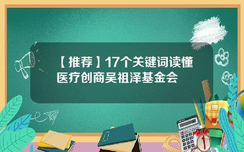 【推荐】17个关键词读懂医疗创商吴祖泽基金会