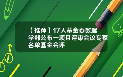 【推荐】17人基金委数理学部公布一项目评审会议专家名单基金会评