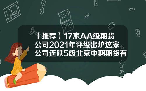 【推荐】17家AA级期货公司2021年评级出炉这家公司连跌5级北京中期期货有限公司