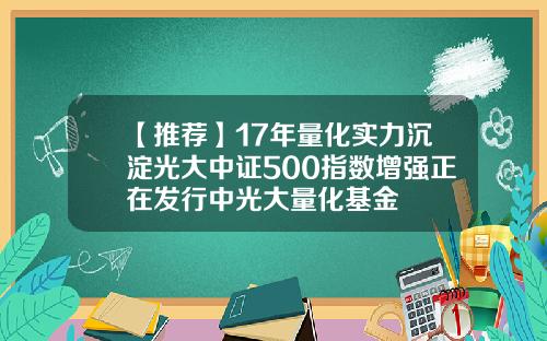 【推荐】17年量化实力沉淀光大中证500指数增强正在发行中光大量化基金