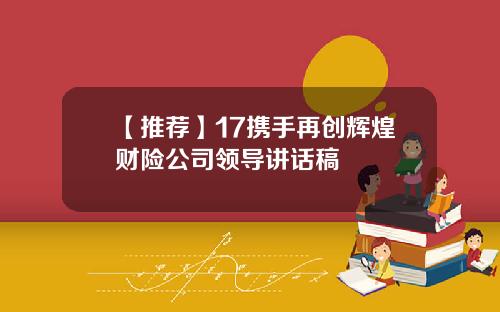 【推荐】17携手再创辉煌财险公司领导讲话稿