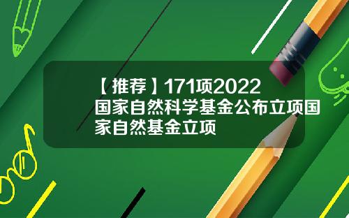 【推荐】171项2022国家自然科学基金公布立项国家自然基金立项