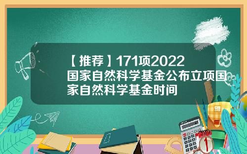 【推荐】171项2022国家自然科学基金公布立项国家自然科学基金时间