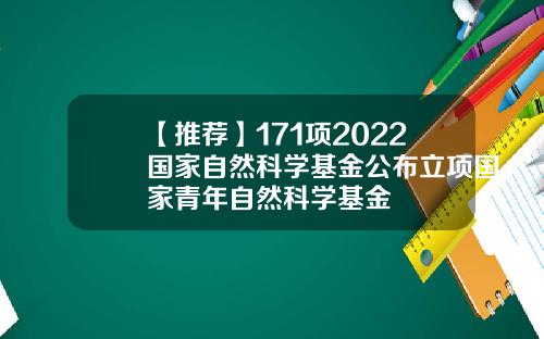 【推荐】171项2022国家自然科学基金公布立项国家青年自然科学基金