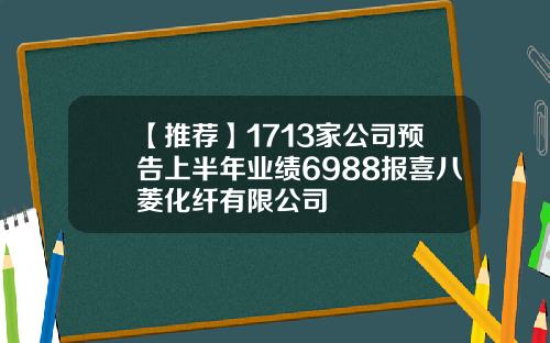 【推荐】1713家公司预告上半年业绩6988报喜八菱化纤有限公司