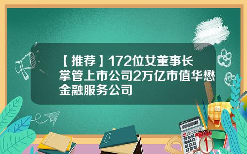 【推荐】172位女董事长掌管上市公司2万亿市值华懋金融服务公司
