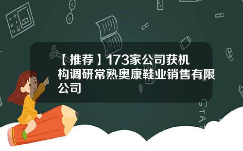 【推荐】173家公司获机构调研常熟奥康鞋业销售有限公司