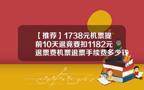 【推荐】1738元机票提前10天退竟要扣1182元退票费机票退票手续费多少钱