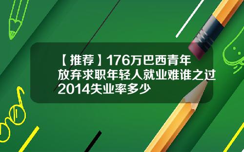 【推荐】176万巴西青年放弃求职年轻人就业难谁之过2014失业率多少