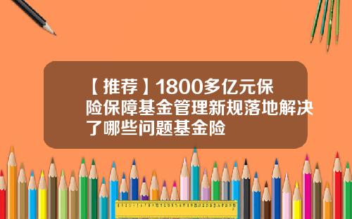 【推荐】1800多亿元保险保障基金管理新规落地解决了哪些问题基金险