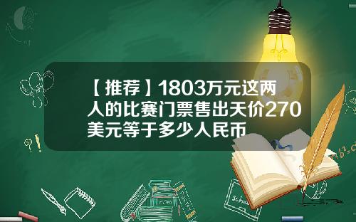 【推荐】1803万元这两人的比赛门票售出天价270美元等于多少人民币