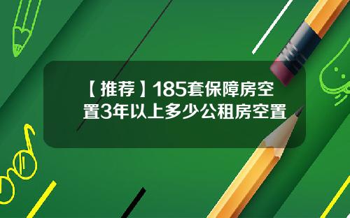 【推荐】185套保障房空置3年以上多少公租房空置