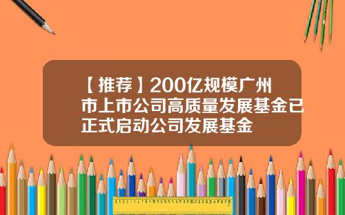 【推荐】200亿规模广州市上市公司高质量发展基金已正式启动公司发展基金