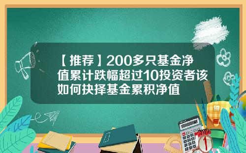 【推荐】200多只基金净值累计跌幅超过10投资者该如何抉择基金累积净值