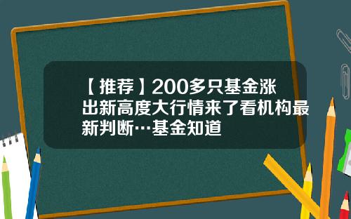 【推荐】200多只基金涨出新高度大行情来了看机构最新判断…基金知道