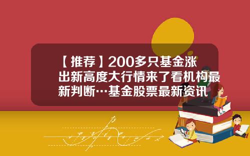 【推荐】200多只基金涨出新高度大行情来了看机构最新判断…基金股票最新资讯