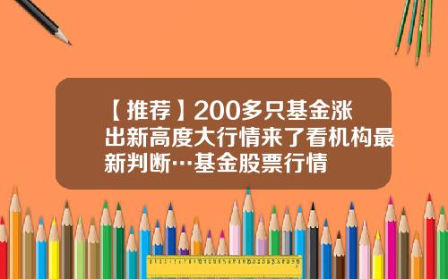 【推荐】200多只基金涨出新高度大行情来了看机构最新判断…基金股票行情