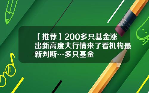 【推荐】200多只基金涨出新高度大行情来了看机构最新判断…多只基金