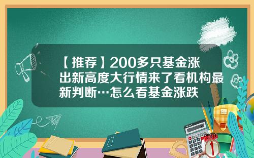 【推荐】200多只基金涨出新高度大行情来了看机构最新判断…怎么看基金涨跌