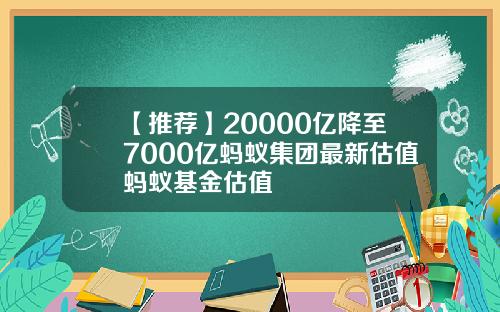 【推荐】20000亿降至7000亿蚂蚁集团最新估值蚂蚁基金估值