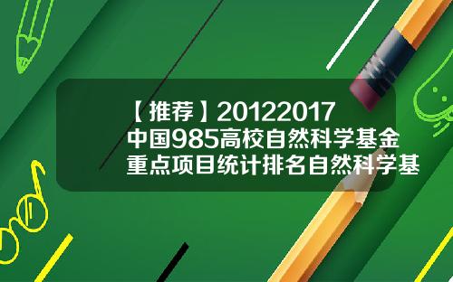 【推荐】20122017中国985高校自然科学基金重点项目统计排名自然科学基金重点项目