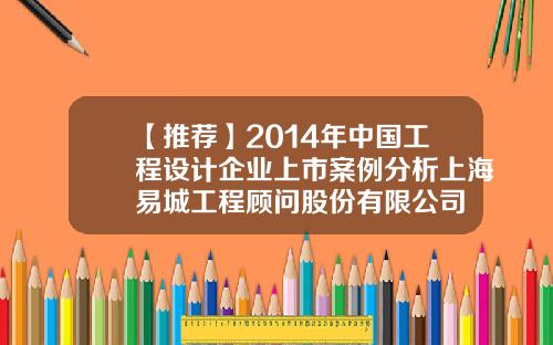 【推荐】2014年中国工程设计企业上市案例分析上海易城工程顾问股份有限公司