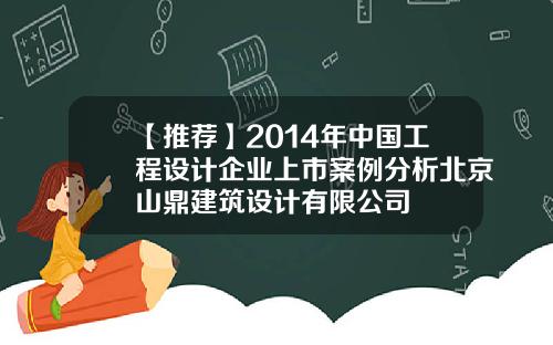 【推荐】2014年中国工程设计企业上市案例分析北京山鼎建筑设计有限公司