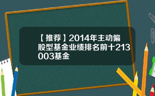 【推荐】2014年主动偏股型基金业绩排名前十213003基金