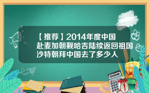 【推荐】2014年度中国赴麦加朝觐哈吉陆续返回祖国沙特朝拜中国去了多少人