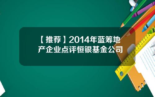 【推荐】2014年蓝筹地产企业点评恒银基金公司