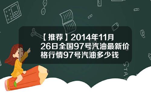 【推荐】2014年11月26日全国97号汽油最新价格行情97号汽油多少钱