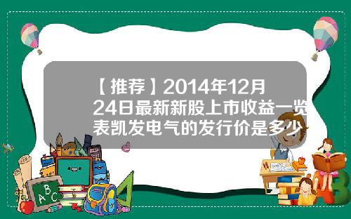 【推荐】2014年12月24日最新新股上市收益一览表凯发电气的发行价是多少
