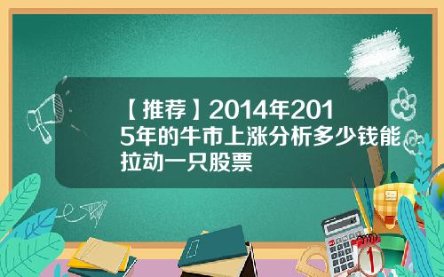 【推荐】2014年2015年的牛市上涨分析多少钱能拉动一只股票