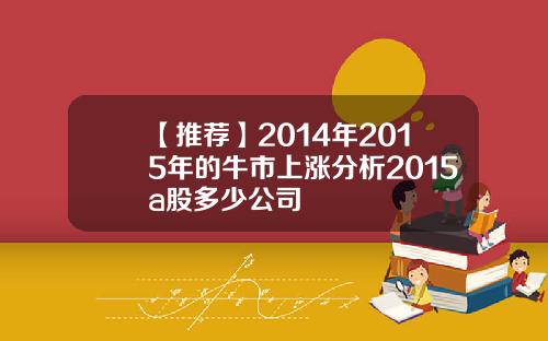 【推荐】2014年2015年的牛市上涨分析2015a股多少公司