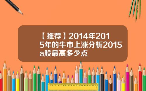 【推荐】2014年2015年的牛市上涨分析2015a股最高多少点
