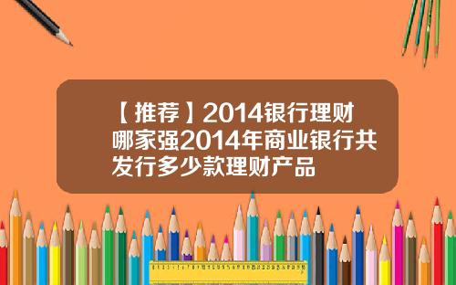 【推荐】2014银行理财哪家强2014年商业银行共发行多少款理财产品