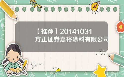【推荐】20141031方正证券嘉裕涂料有限公司