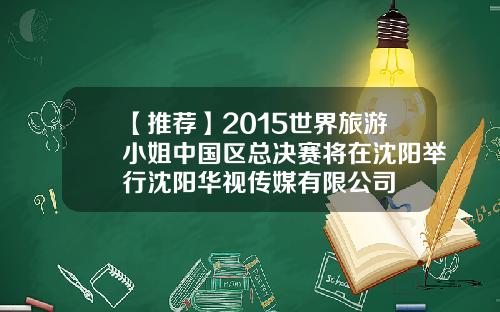 【推荐】2015世界旅游小姐中国区总决赛将在沈阳举行沈阳华视传媒有限公司