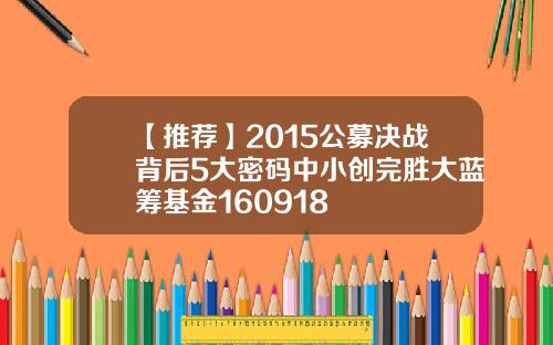 【推荐】2015公募决战背后5大密码中小创完胜大蓝筹基金160918