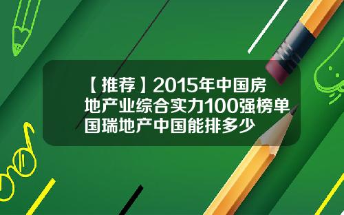 【推荐】2015年中国房地产业综合实力100强榜单国瑞地产中国能排多少