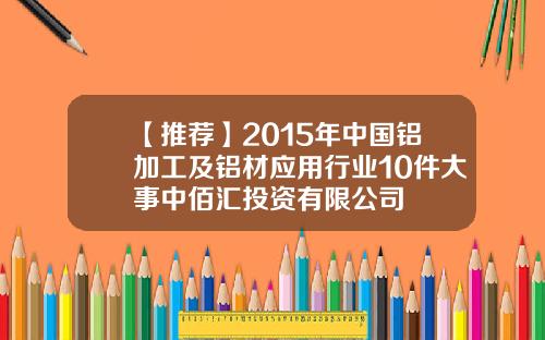 【推荐】2015年中国铝加工及铝材应用行业10件大事中佰汇投资有限公司