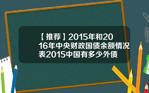 【推荐】2015年和2016年中央财政国债余额情况表2015中国有多少外债
