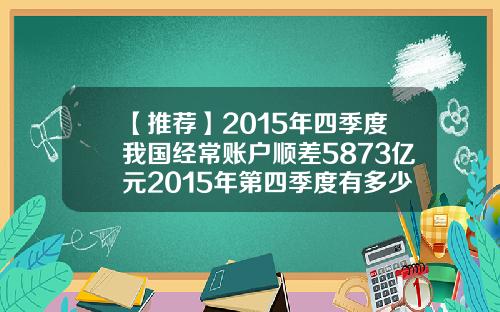 【推荐】2015年四季度我国经常账户顺差5873亿元2015年第四季度有多少天