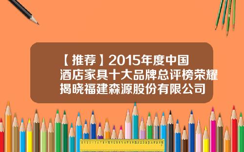 【推荐】2015年度中国酒店家具十大品牌总评榜荣耀揭晓福建森源股份有限公司